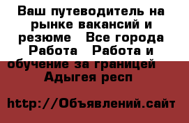 Hrport -  Ваш путеводитель на рынке вакансий и резюме - Все города Работа » Работа и обучение за границей   . Адыгея респ.